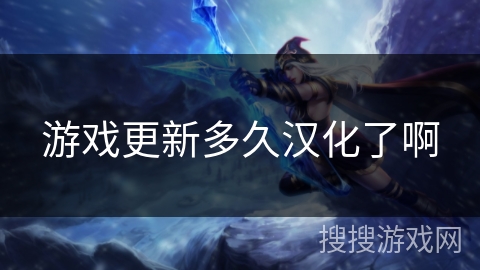 游戏更新多久汉化了啊 游戏更新多久汉化了啊