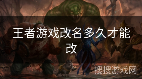 王者游戏改名多久才能改 王者游戏改名多久才能改