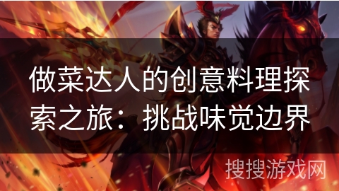 做菜达人的创意料理探索之旅:挑战味觉边界 做菜达人的创意料理探索之旅:挑战味觉边界