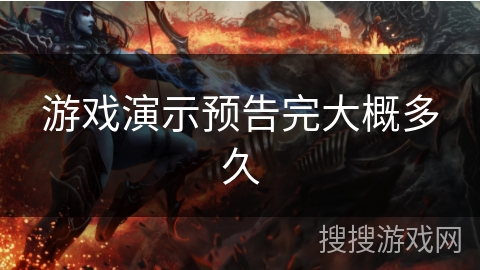 游戏演示预告完大概多久 游戏演示预告完大概多久