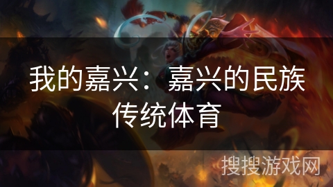 我的嘉兴:嘉兴的民族传统体育 我的嘉兴:嘉兴的民族传统体育