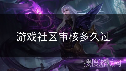 游戏社区审核多久过 游戏社区审核多久过