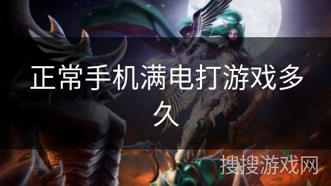 正常手机满电打游戏多久 正常手机满电打游戏多久