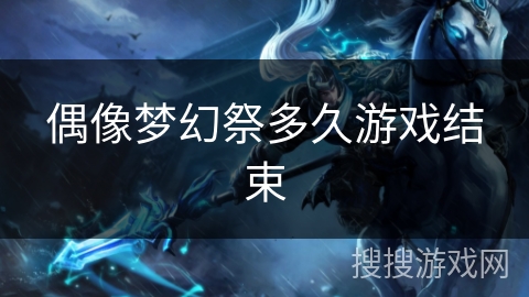 偶像梦幻祭多久游戏结束 偶像梦幻祭多久游戏结束
