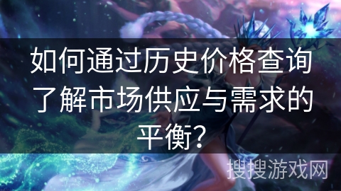 如何通过历史价格查询了解市场供应与需求的平衡? 如何通过历史价格查询了解市场供应与需求的平衡?