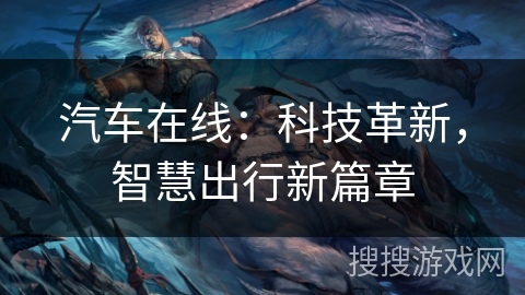 汽车在线:科技革新,智慧出行新篇章 汽车在线:科技革新,智慧出行新篇章