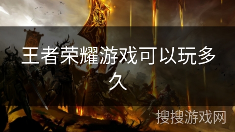 王者荣耀游戏可以玩多久 王者荣耀游戏可以玩多久