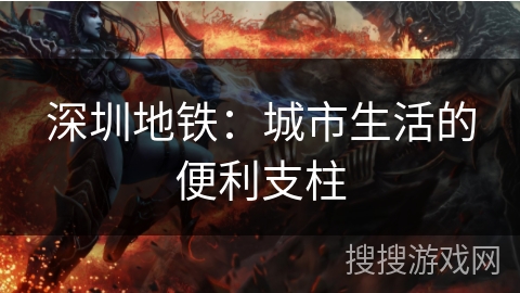 深圳地铁:城市生活的便利支柱 深圳地铁:城市生活的便利支柱