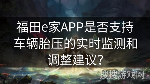 福田e家APP是否支持车辆胎压的实时监测和调整建议? 福田e家APP是否支持车辆胎压的实时监测和调整建议?