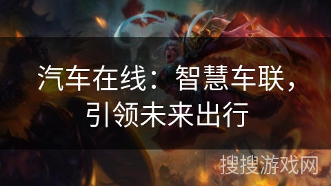 汽车在线:智慧车联,引领未来出行 汽车在线:智慧车联,引领未来出行
