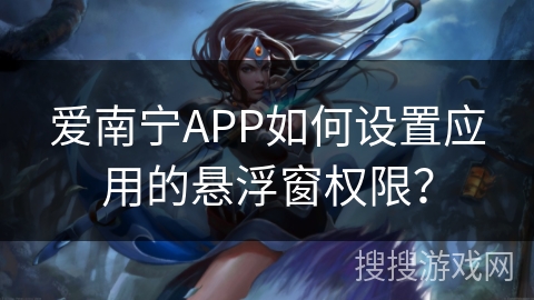爱南宁APP如何设置应用的悬浮窗权限? 爱南宁APP如何设置应用的悬浮窗权限?