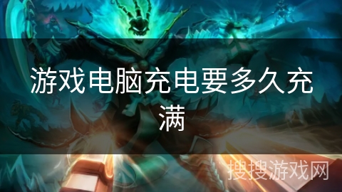 游戏电脑充电要多久充满