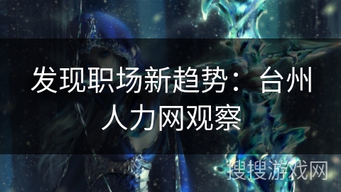发现职场新趋势：台州人力网观察