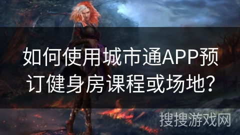 如何使用城市通APP预订健身房课程或场地？