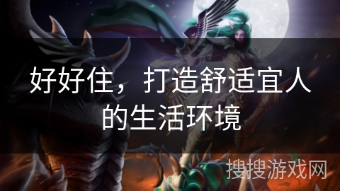 好好住，打造舒适宜人的生活环境