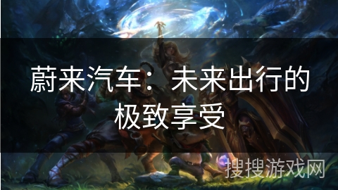 蔚来汽车：未来出行的极致享受