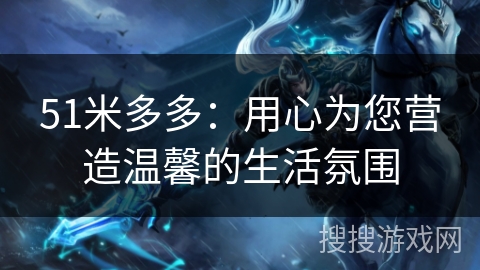 51米多多：用心为您营造温馨的生活氛围