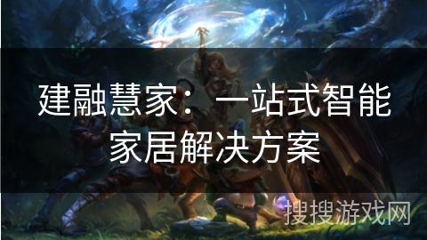 建融慧家：一站式智能家居解决方案