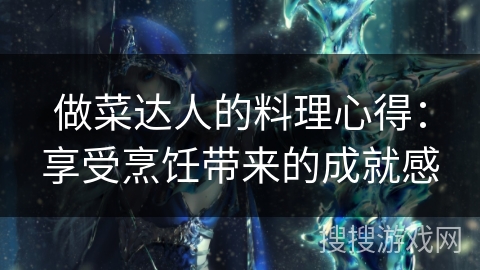 做菜达人的料理心得：享受烹饪带来的成就感