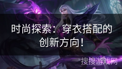 时尚探索:穿衣搭配的创新方向! 时尚探索:穿衣搭配的创新方向!
