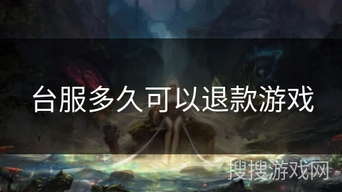 台服多久可以退款游戏 台服多久可以退款游戏