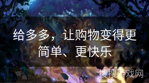 给多多,让购物变得更简单、更快乐 给多多,让购物变得更简单、更快乐