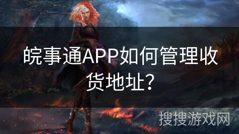 皖事通APP如何管理收货地址? 皖事通APP如何管理收货地址?