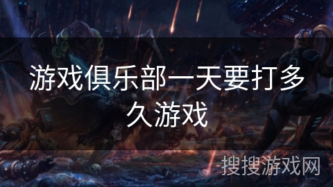 游戏俱乐部一天要打多久游戏 游戏俱乐部一天要打多久游戏
