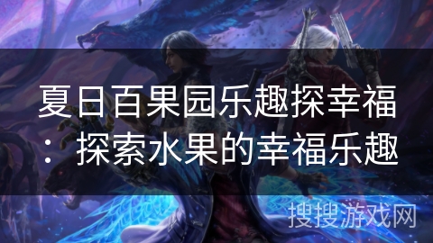 夏日百果园乐趣探幸福:探索水果的幸福乐趣 夏日百果园乐趣探幸福:探索水果的幸福乐趣