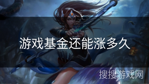 游戏基金还能涨多久 游戏基金还能涨多久