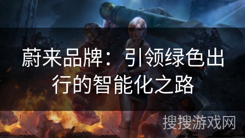 蔚来品牌:引领绿色出行的智能化之路 蔚来品牌:引领绿色出行的智能化之路