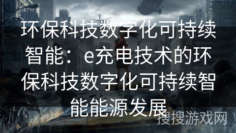 环保科技数字化可持续智能：e充电技术的环保科技数字化可持续智能能源发展