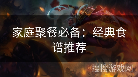家庭聚餐必备：经典食谱推荐
