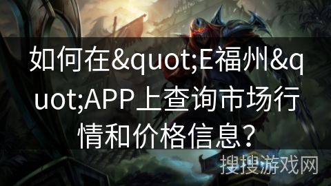 如何在"E福州"APP上查询市场行情和价格信息? 如何在"E福州"APP上查询市场行情和价格信息?