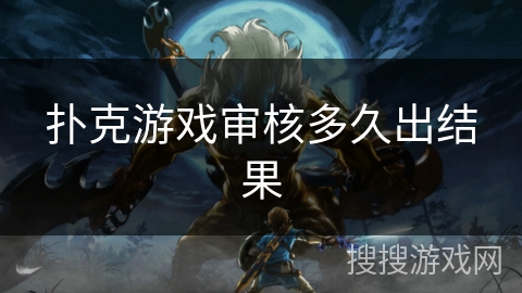 扑克游戏审核多久出结果 扑克游戏审核多久出结果