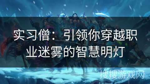 实习僧:引领你穿越职业迷雾的智慧明灯 实习僧:引领你穿越职业迷雾的智慧明灯