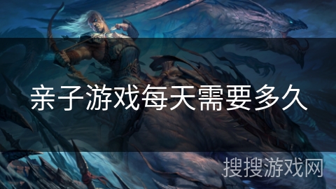 亲子游戏每天需要多久 亲子游戏每天需要多久
