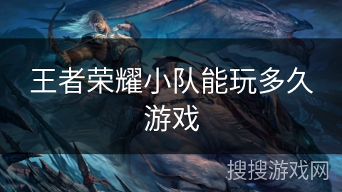 王者荣耀小队能玩多久游戏