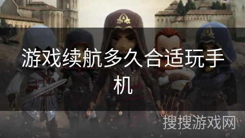 游戏续航多久合适玩手机 游戏续航多久合适玩手机