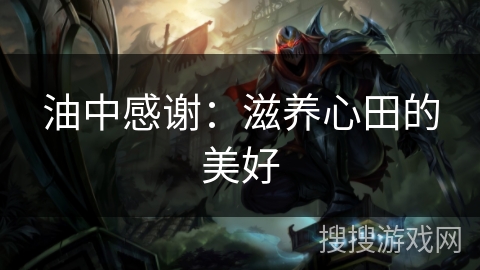 油中感谢:滋养心田的美好 油中感谢:滋养心田的美好