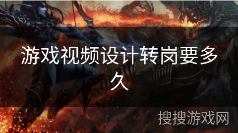 游戏视频设计转岗要多久 游戏视频设计转岗要多久