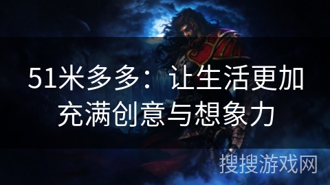 51米多多:让生活更加充满创意与想象力 51米多多:让生活更加充满创意与想象力
