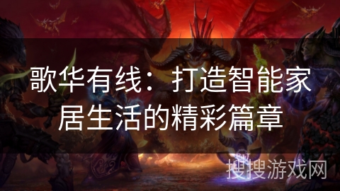 歌华有线:打造智能家居生活的精彩篇章 歌华有线:打造智能家居生活的精彩篇章