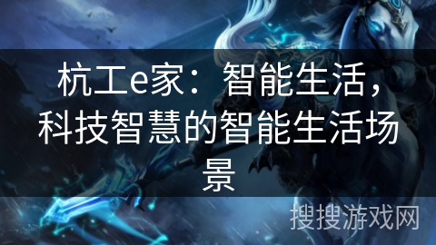 杭工e家:智能生活,科技智慧的智能生活场景 杭工e家:智能生活,科技智慧的智能生活场景