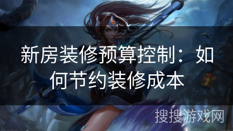 新房装修预算控制：如何节约装修成本