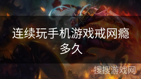 连续玩手机游戏戒网瘾多久 连续玩手机游戏戒网瘾多久
