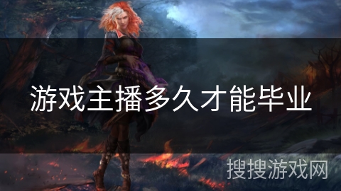 游戏主播多久才能毕业 游戏主播多久才能毕业