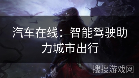 汽车在线:智能驾驶助力城市出行 汽车在线:智能驾驶助力城市出行