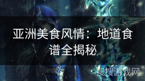 亚洲美食风情:地道食谱全揭秘 亚洲美食风情:地道食谱全揭秘