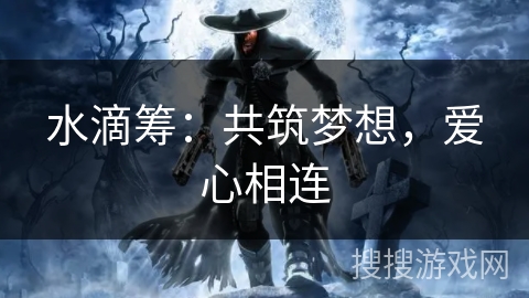 水滴筹:共筑梦想,爱心相连 水滴筹:共筑梦想,爱心相连
